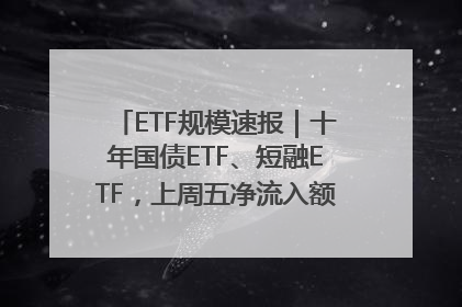 ETF规模速报｜十年国债ETF、短融ETF，上周五净流入额均超20亿元