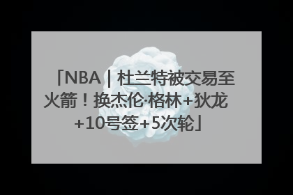NBA｜杜兰特被交易至火箭！换杰伦·格林+狄龙+10号签+5次轮