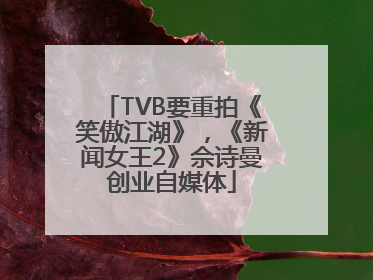TVB要重拍《笑傲江湖》，《新闻女王2》佘诗曼创业自媒体
